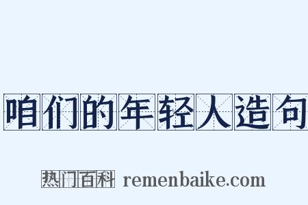 咱们的年轻人造句是什么意思的图片